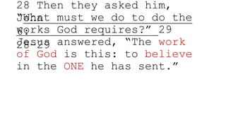 28 Then they asked him,
“What must we do to do the
works God requires?” 29
Jesus answered, “The work
of God is this: to believe
in the ONE he has sent.”
John
6:
28-29
 