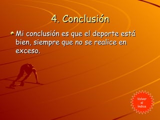 4. Conclusión Mi conclusión es que el deporte está bien, siempre que no se realice en exceso.  Volver al índice 