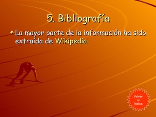 5. Bibliografía La mayor parte de la información ha sido extraída de  Wikipedia Volver al índice 