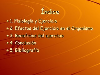 Índice 1. Fisiología y Ejercicio  2. Efectos del Ejercicio en el Organismo  3. Beneficios del ejercicio  4. Conclusión 5. Bibliografía 