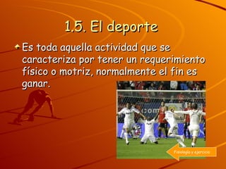 1.5. El deporte   Es toda aquella actividad que se caracteriza por tener un requerimiento físico o motriz, normalmente el fin es ganar. Fisiología y ejercicio 