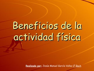 Beneficios de la actividad física Realizado por:  Jesús Manuel García Vallez  1º Bach 