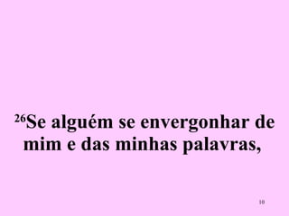 26 Se alguém se envergonhar de mim e das minhas palavras,  