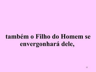 também o Filho do Homem se envergonhará dele,  