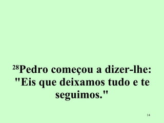 28 Pedro começou a dizer-lhe: "Eis que deixamos tudo e te seguimos." 