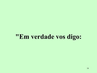 "Em verdade vos digo: 
