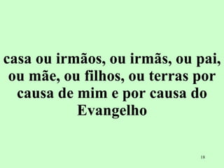 casa ou irmãos, ou irmãs, ou pai, ou mãe, ou filhos, ou terras por causa de mim e por causa do Evangelho 