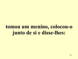 tomou um menino, colocou-o junto de si e disse-lhes: 