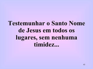 Testemunhar o Santo Nome de Jesus em todos os lugares, sem nenhuma timidez... 
