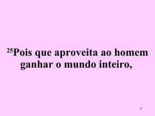 25 Pois que aproveita ao homem ganhar o mundo inteiro,  