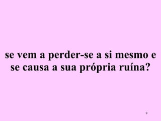 se vem a perder-se a si mesmo e se causa a sua própria ruína? 
