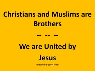 Christians and Muslims are
Brothers
-- -- --
We are United by
Jesus
(Peace be upon him)
 