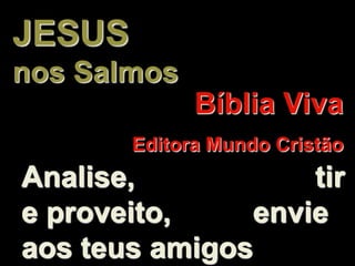 JESUS
nos Salmos
              Bíblia Viva
        Editora Mundo Cristão
Analise,           tir
e proveito,    envie
aos teus amigos
 