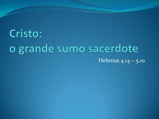 Hebreus 4.14 – 5.10
 