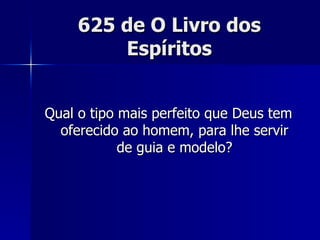 625 de O Livro dos Espíritos Qual o tipo mais perfeito que Deus tem oferecido ao homem, para lhe servir de guia e modelo? 