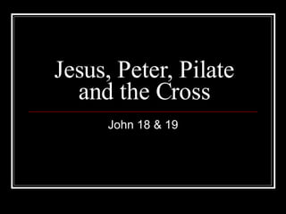Jesus, Peter, Pilate and the Cross John 18 & 19 