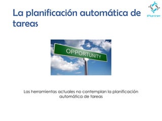La planificación automática de
tareas
Las herramientas actuales no contemplan la planificación
automática de tareas
 