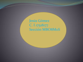 Jesús Gómez
C. I 17518177
Sección MBO8M0S
 