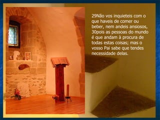 29Não vos inquieteis com o que haveis de comer ou beber, nem andeis ansiosos, 30pois as pessoas do mundo é que andam à procura de todas estas coisas; mas o vosso Pai sabe que tendes necessidade delas.  