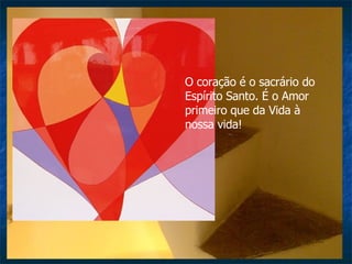 O coração é o sacrário do Espírito Santo. É o Amor primeiro que da Vida à nossa vida!  