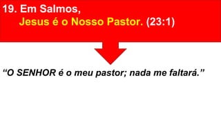 19. Em Salmos,
Jesus é o Nosso Pastor. (23:1)
“O SENHOR é o meu pastor; nada me faltará.”
 