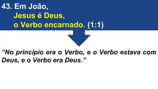 43. Em João,
Jesus é Deus,
o Verbo encarnado. (1:1)
“No princípio era o Verbo, e o Verbo estava com
Deus, e o Verbo era Deus.”
 