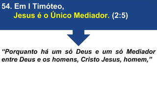 54. Em I Timóteo,
Jesus é o Único Mediador. (2:5)
“Porquanto há um só Deus e um só Mediador
entre Deus e os homens, Cristo Jesus, homem,”
 