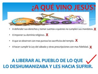 • A defender sus derechos y tomar cuentas a quienes no cumplen sus mandatos. X

  • A imponer su dominio religioso.   X
  • A que se observen con mas pureza los sacrificios del templo.   X
  • A hacer cumplir la Ley del sábado y otras prescripciones con mas fidelidad.   X


    A LIBERAR AL PUEBLO DE LO QUE
LO DESHUMANIZABA Y LES HACIA SUFRIR.
 