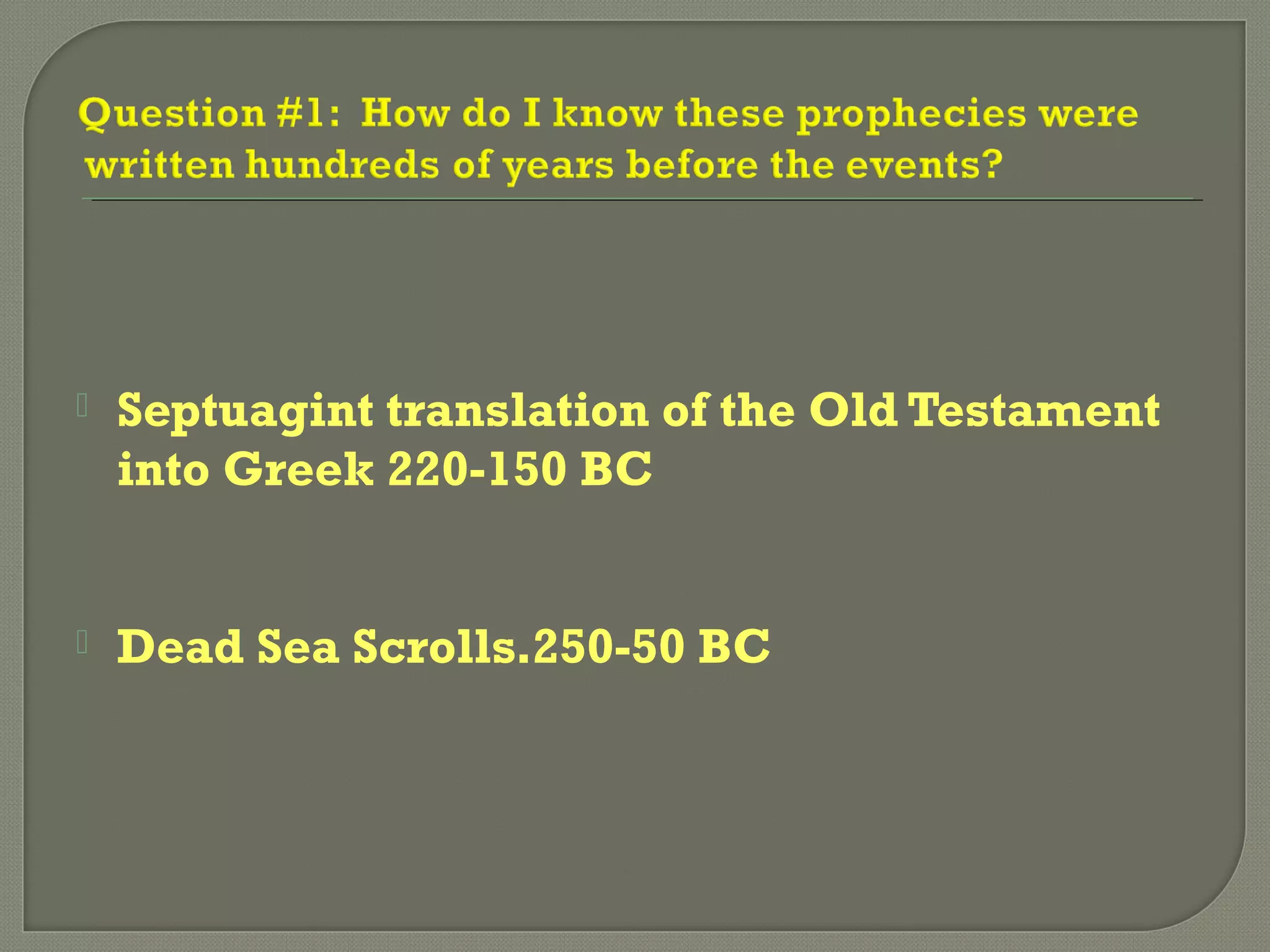  Septuagint translation of the Old Testament
into Greek 220-150 BC
 Dead Sea Scrolls.250-50 BC
 