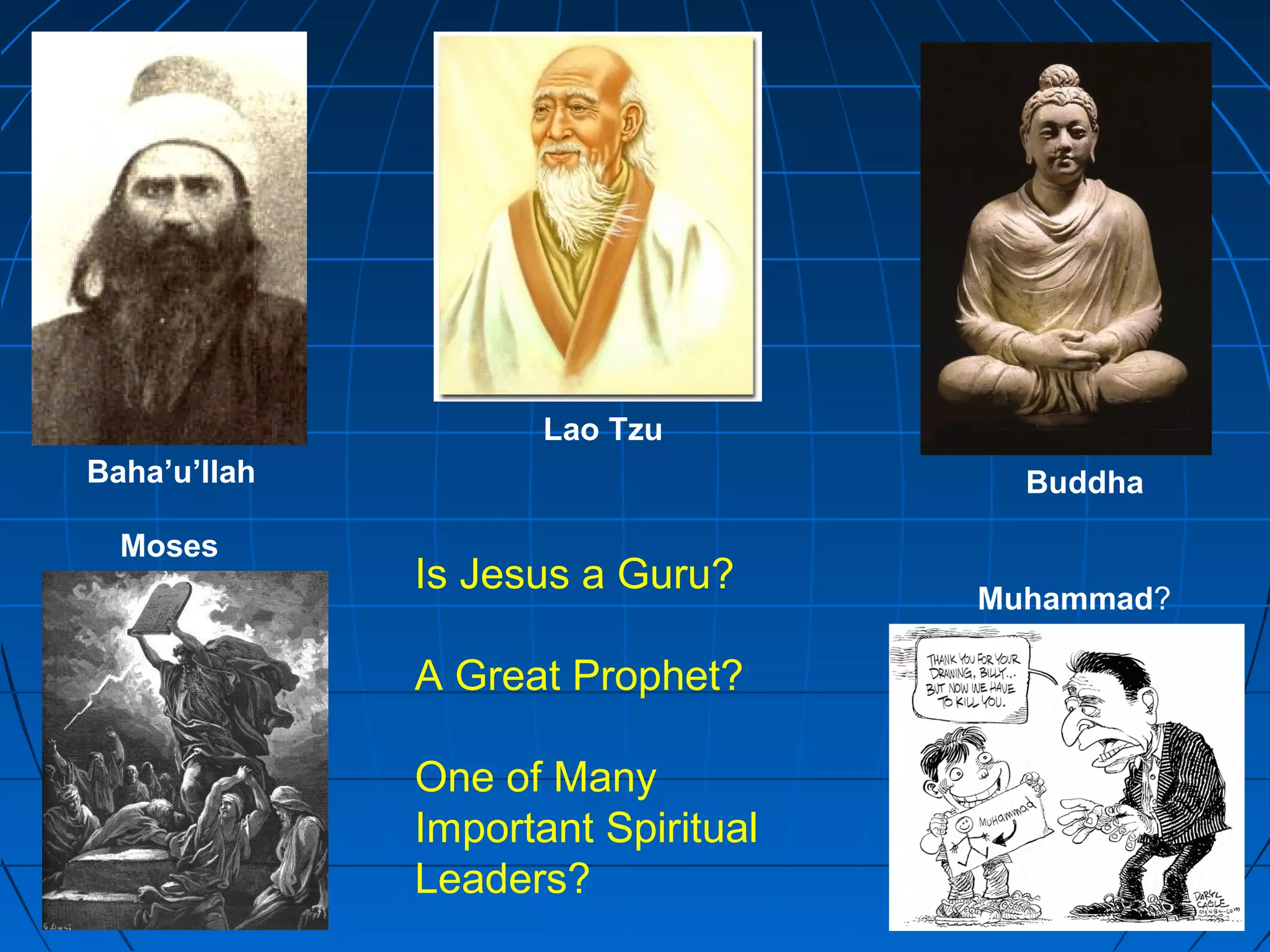 Is Jesus a Guru?
A Great Prophet?
One of Many
Important Spiritual
Leaders?
Lao Tzu
Buddha
Muhammad?
Baha’u’llah
Moses
 