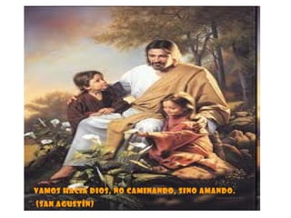 Vamos hacia Dios, no caminando, sino amando. (San Agustín) 