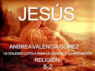 JESÚS ANDREA VALENCIA GOMEZ    I.E COLEGIO LOYOLA PARA LA CIENCIA  Y LA INNOVACIÓN RELIGIÓN 8-2 
