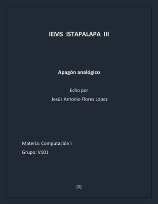 [1]
IEMS ISTAPALAPA III
Apagón analógico
Echo por
Jesús Antonio Flores Lopez
Materia: Computación I
Grupo: V101
 