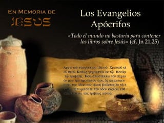 Los Evangelios
Apócrifos
«Todo el mundo no bastaría para contener
los libros sobre Jesús» (cf. Jn 21,25)
 