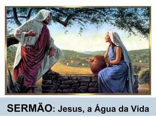 SERMÃO : Jesus, a Água da Vida 