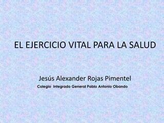 EL EJERCICIO VITAL PARA LA SALUD
Jesús Alexander Rojas Pimentel
Colegio Integrado General Pablo Antonio Obando
 