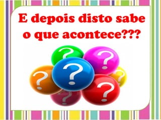 E depois disto sabe
o que acontece???
 