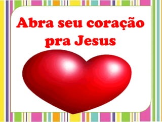 Abra seu coração
pra Jesus
 