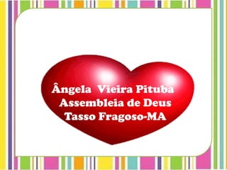 Ângela Vieira Pituba
Assembleia de Deus
Tasso Fragoso-MA
 