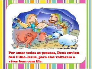 Por amar todas as pessoas, Deus enviou
Seu Filho Jesus, para elas voltarem a
viver bem com Ele.
 
