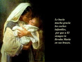 Le hacía mucha gracia   los coches infantiles, por que a El siempre le llevaba María en sus brazos.   