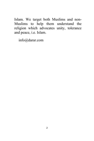 2 
 
Islam. We target both Muslims and non-
Muslims to help them understand the
religion which advocates unity, tolerance
and peace, i.e. Islam.
info@darar.com
 