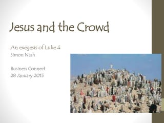 Jesus and the Crowd
An exegesis of Luke 4
Simon Nash
Business Connect
28 January 2015
 