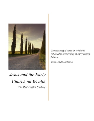 Jesus and the Early
Church on Wealth
The Most Avoided Teaching
The teaching of Jesus on wealth is
reflected in the writings of early church
fathers.
prepared by Daniel Keeran
 