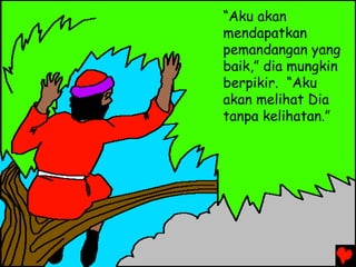 “Aku akan
mendapatkan
pemandangan yang
baik,” dia mungkin
berpikir. “Aku
akan melihat Dia
tanpa kelihatan.”
 