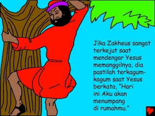 Jika Zakheus sangat
terkejut saat
mendengar Yesus
memanggilnya, dia
pastilah terkagum-
kagum saat Yesus
berkata, “Hari
ini Aku akan
menumpang
di rumahmu.”
 