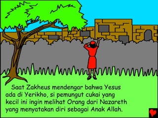 Saat Zakheus mendengar bahwa Yesus
ada di Yerikho, si pemungut cukai yang
kecil ini ingin melihat Orang dari Nazareth
yang menyatakan diri sebagai Anak Allah.
 