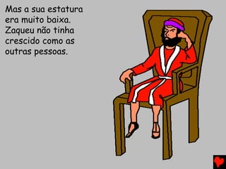 Mas a sua estatura
era muito baixa.
Zaqueu não tinha
crescido como as
outras pessoas.
 