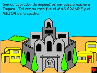 Siendo cobrador de impuestos enriqueció mucho a
Zaqueo. Tal vez su casa fue el MAS GRANDE y el
MEJOR de la cuadra.
 