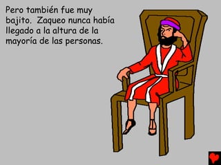 Pero también fue muy
bajito. Zaqueo nunca había
llegado a la altura de la
mayoría de las personas.
 